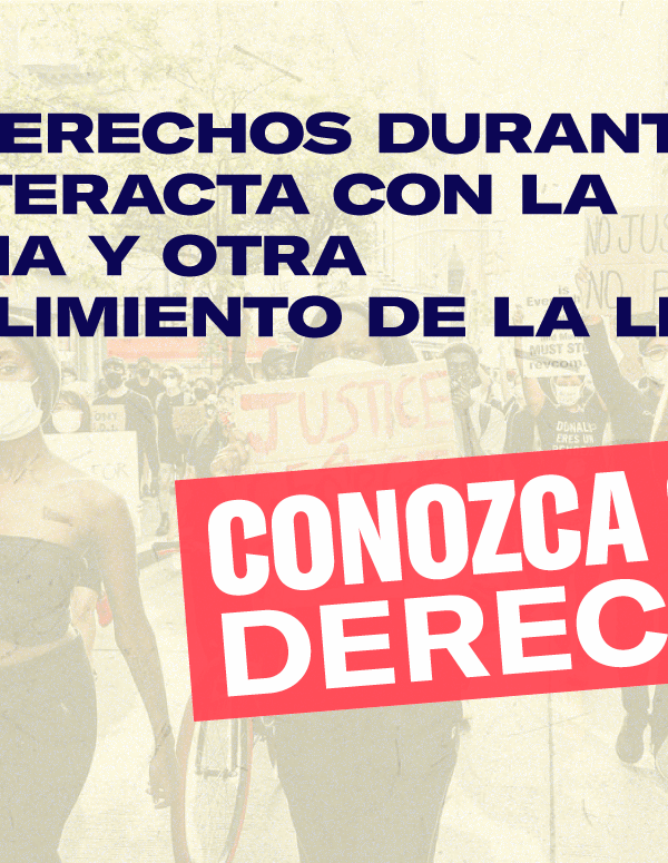 Graphic that reads: CONOZCA SUS DERECHO: SUS DERECHOS DURANTE LA INTERACTA CON LA POLICIA Y OTRA CUMPLIMIENTO DE LA LE