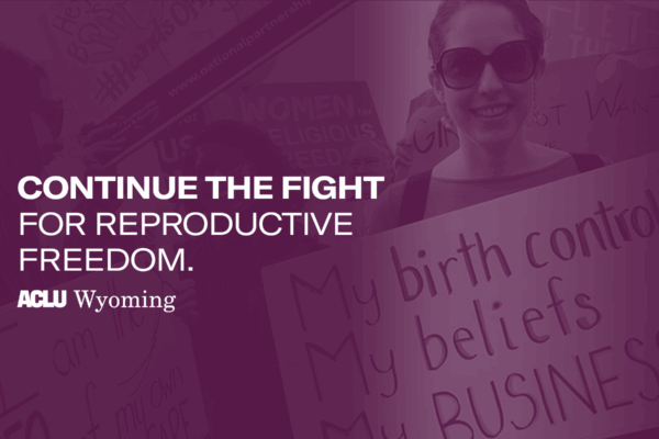 Banner graphic that reads, "Continue the fight for reproductive freedom." The ACLU of Wyoming logo is below that text.