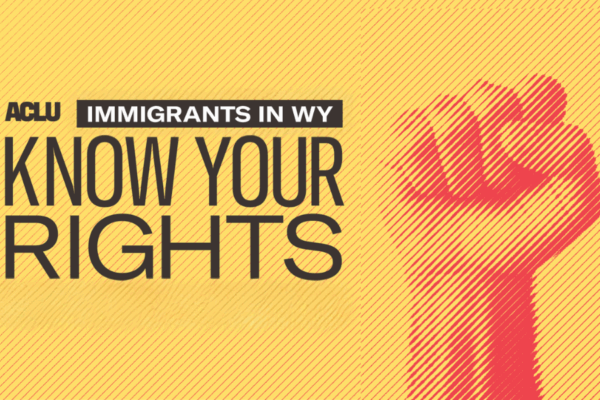 Know Your Rights - Immigrants in Wyoming