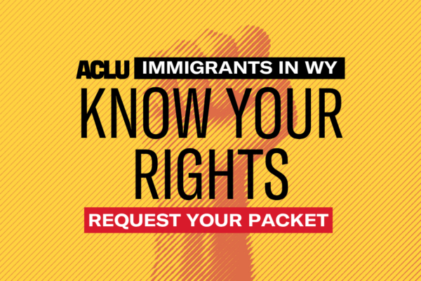Immigrants in WY: Know Your Rights, Download Your Packet
