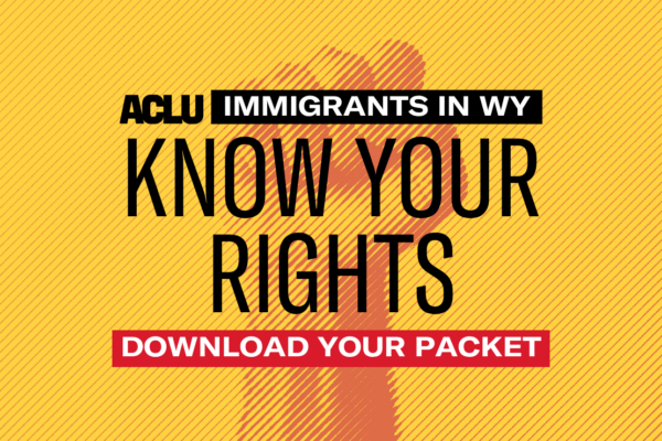 Immigrants in WY: Know Your Rights, Download Your Packet